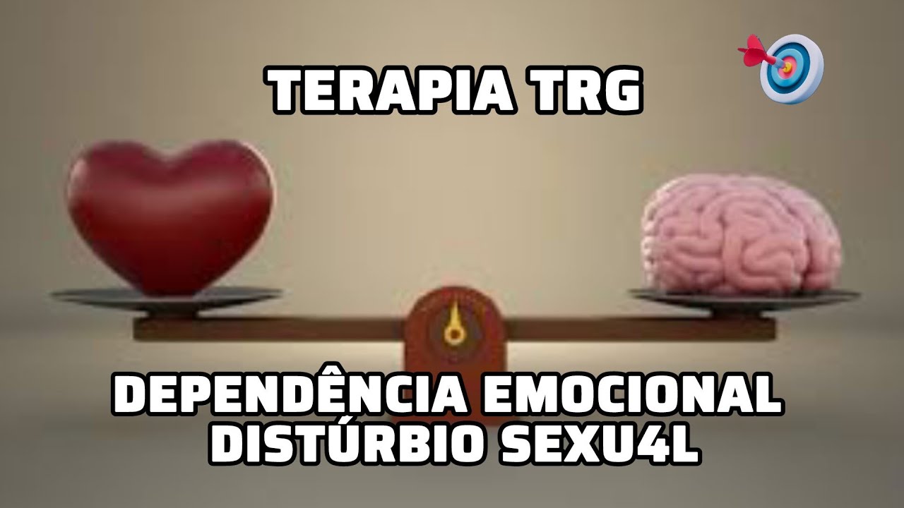 TERAPIA TRG, DEPENDÊNCIA EMOCIONAL, DISTÚRBIO SEXU4L