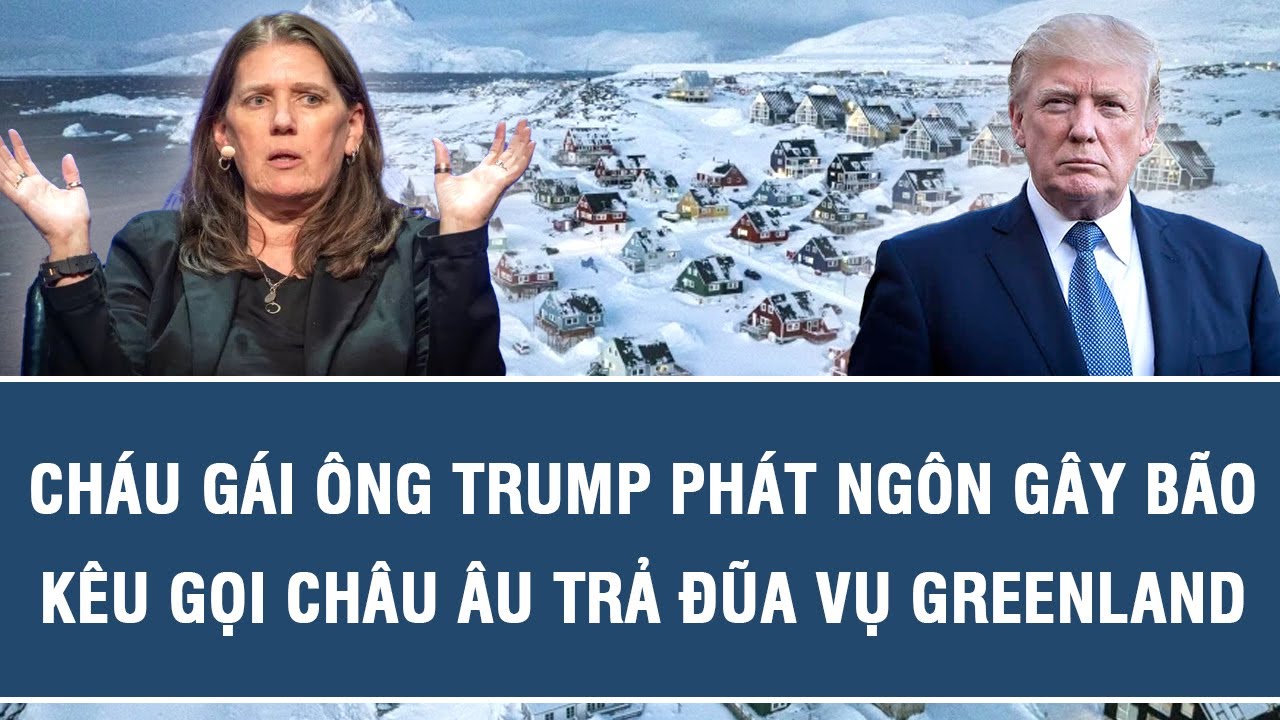Cháu gái ông Trump phát ngôn gây bão, kêu gọi châu Âu trả đũa vụ Greenland