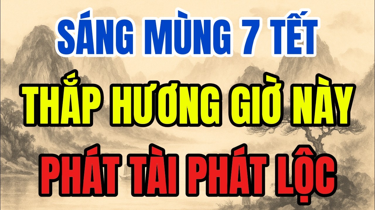SÁNG MÙNG 7 THÁNG CHẠP - THẮP HƯƠNG 5 GIỜ NÀY, TỔ TIÊN BAN LỘC, TIỀN TÀI ÙN ÙN KÉO ĐẾN