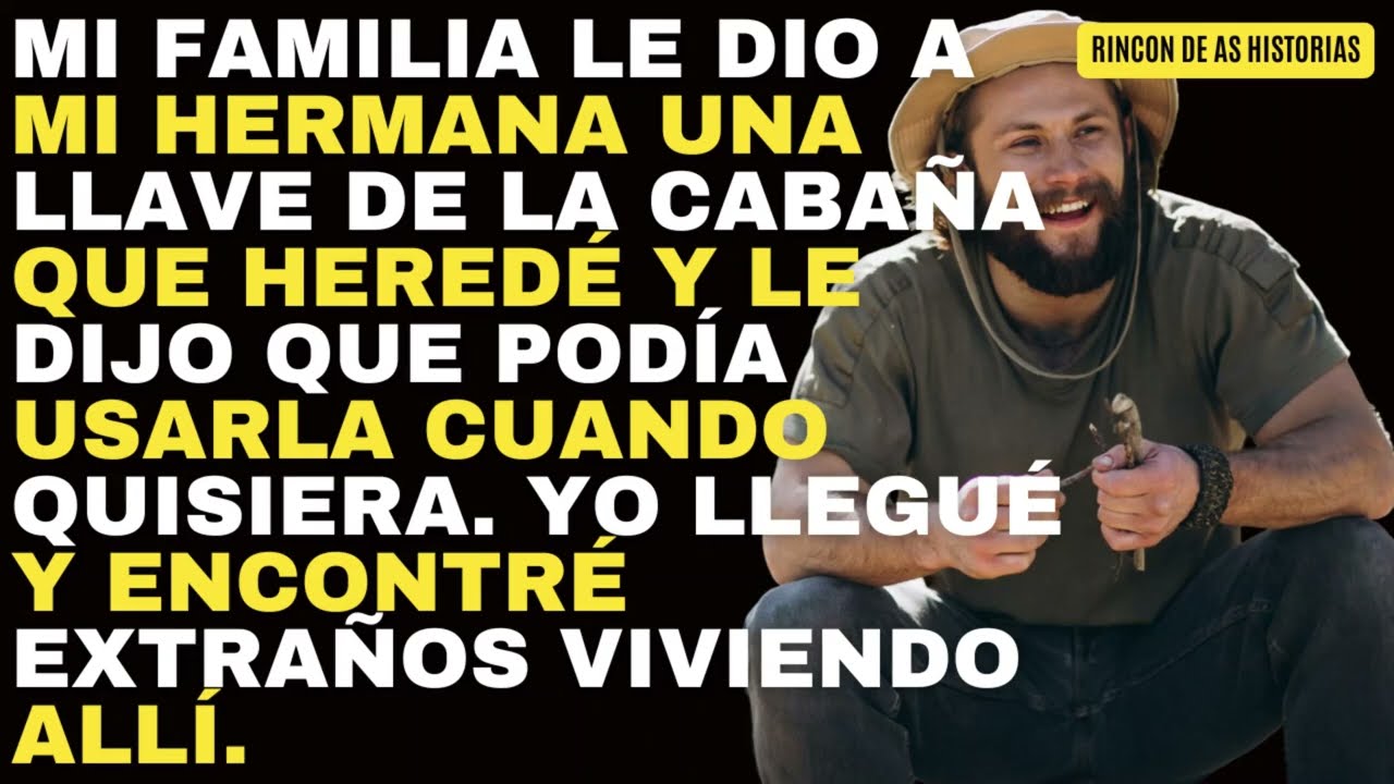 Mi familia le dio a mi hermana una llave de la cabaña que heredé y le dijo que podía usarla cuando..