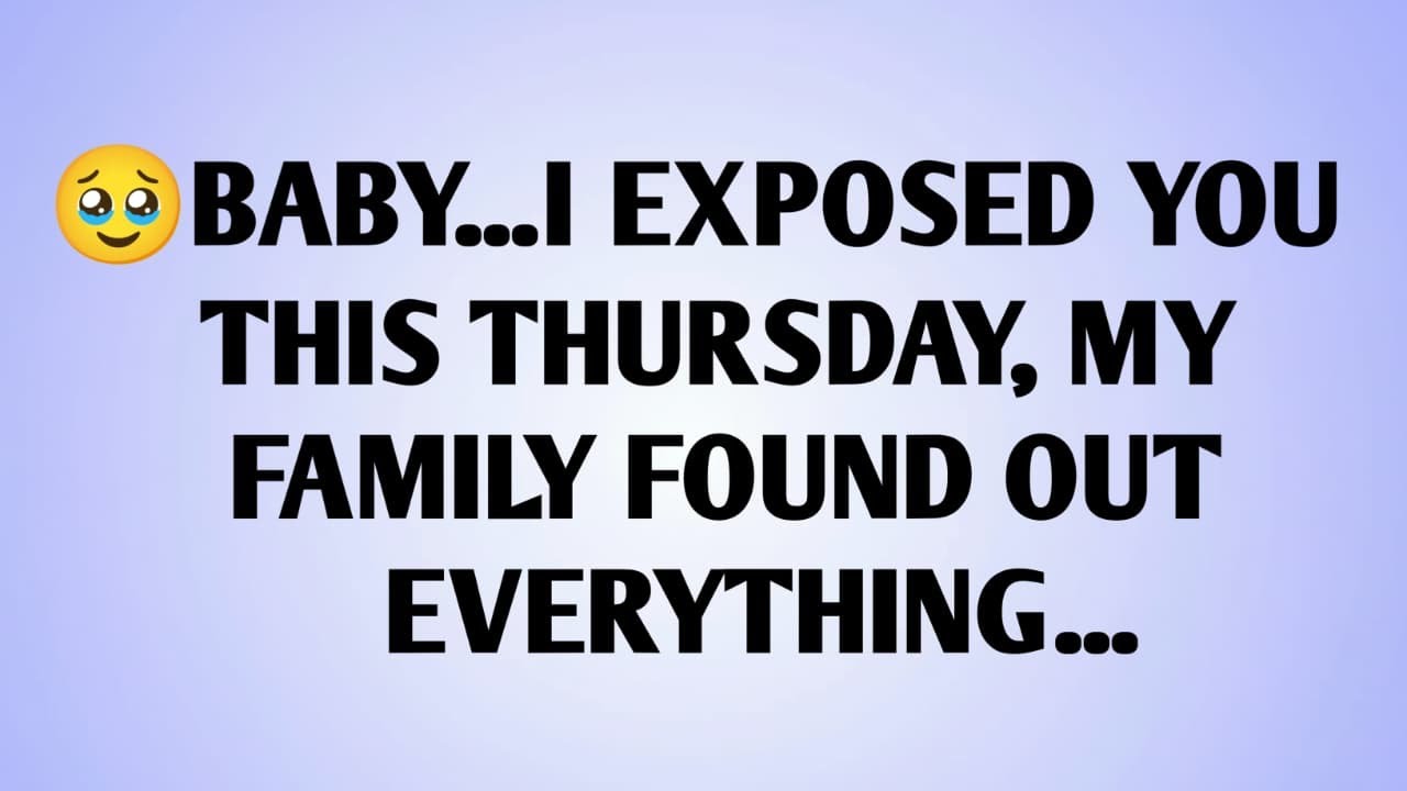 🥹BABY...I EXPOSED YOU THIS THURSDAY, MY FAMILY FOUND OUT EVERYTHING...