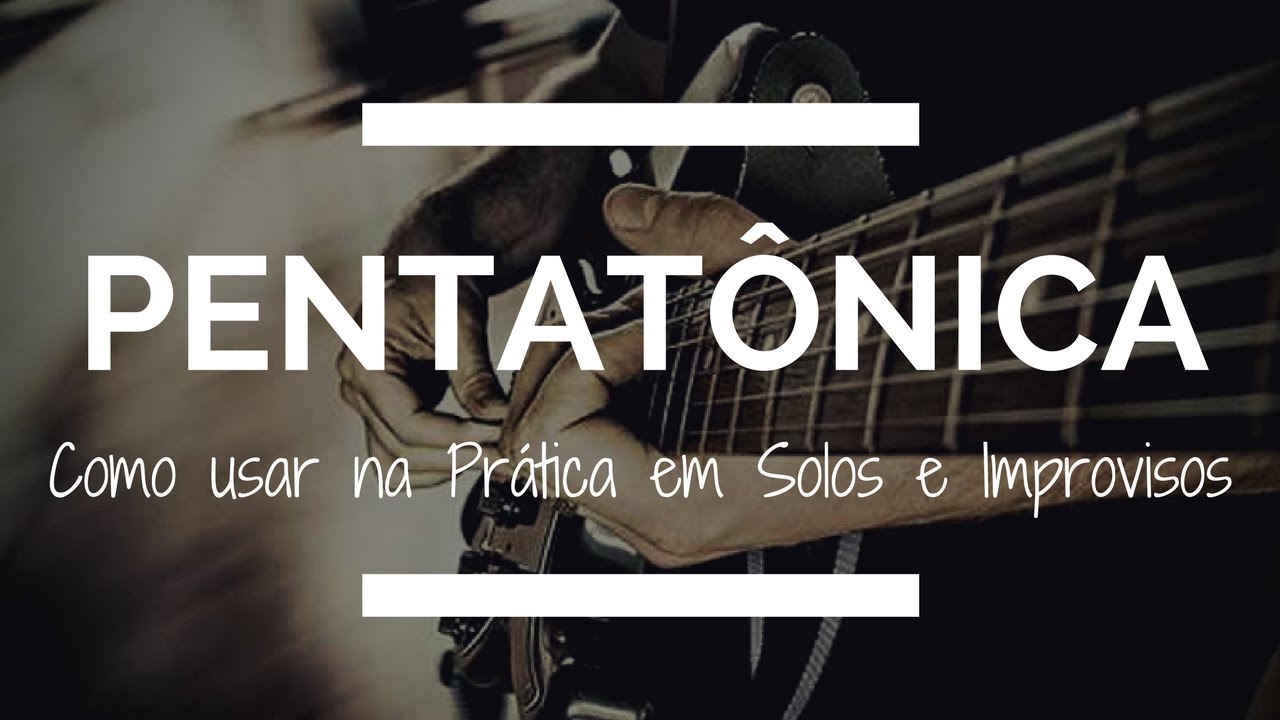 PENTATÔNICA: Como usar na Prática em Solos e Improvisos