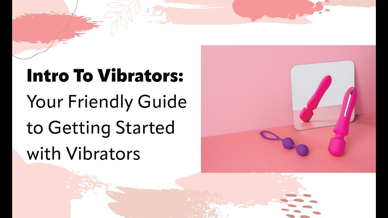 Intro To Vibrators: Your Friendly Guide to Getting Started with Vibrators