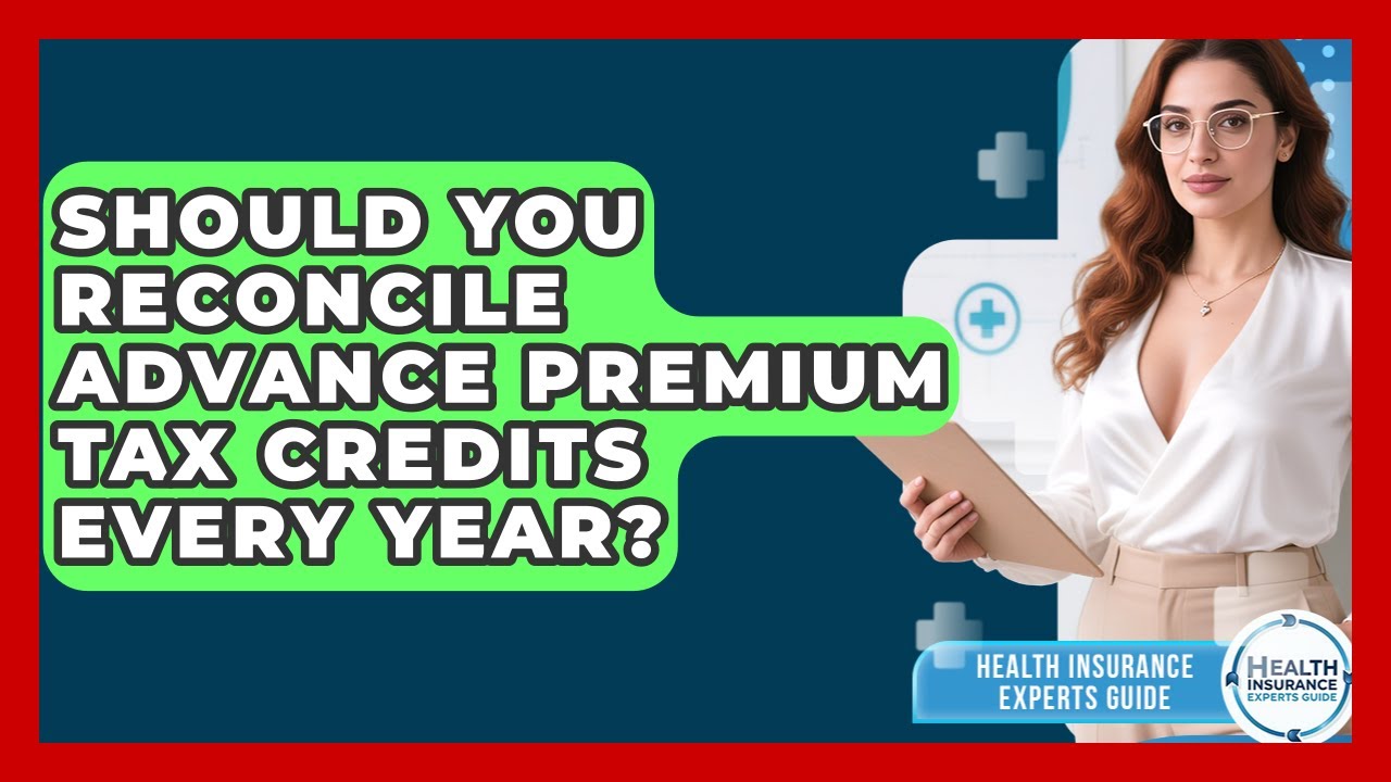 Should You Reconcile Advance Premium Tax Credits Every Year? - Health Insurance Experts Guide