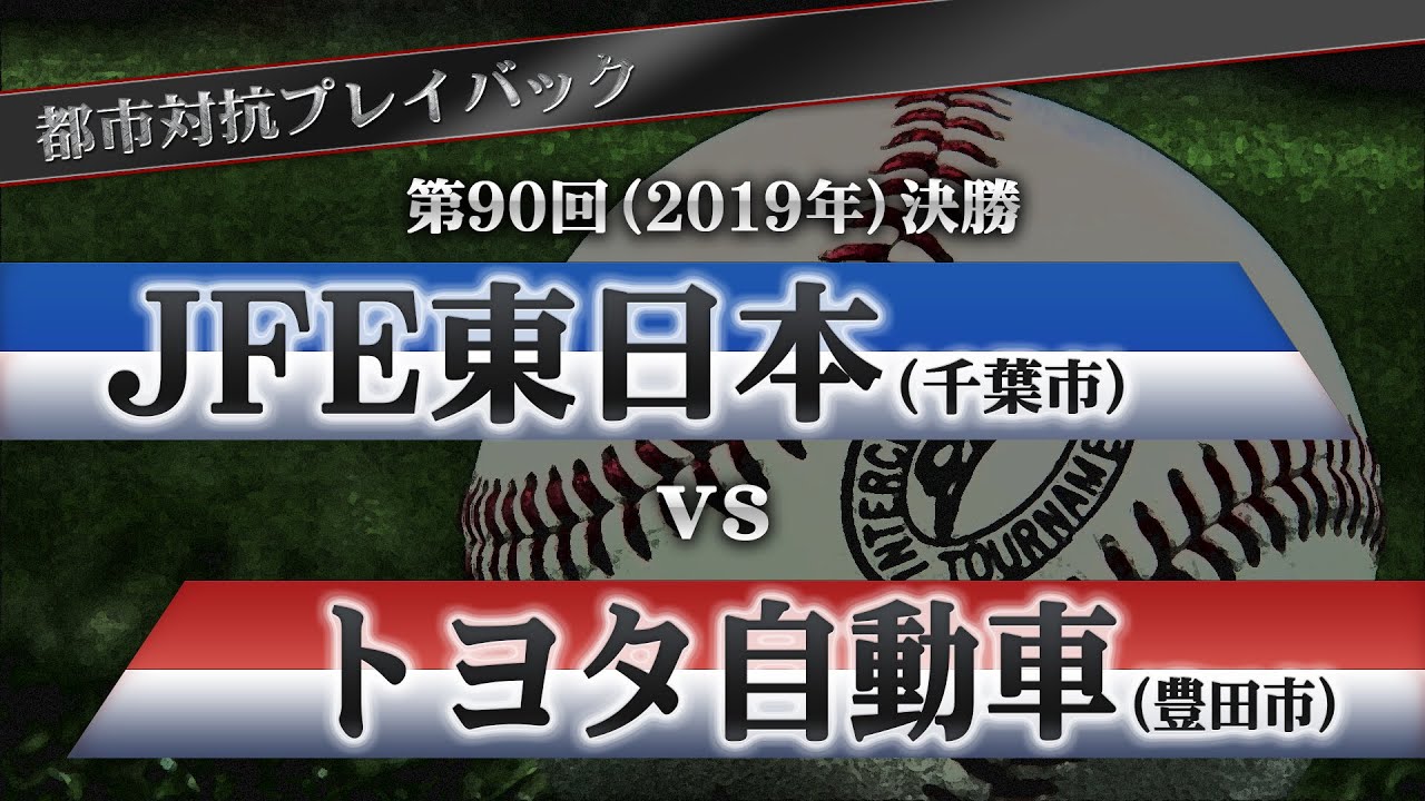 【都市対抗プレイバック】2019年 第90回決勝 JFE東日本vs トヨタ自動車