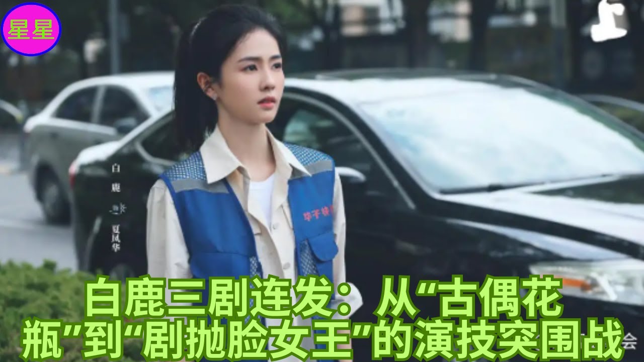 白鹿三剧连发：从“古偶花瓶”到“剧抛脸女王”的演技突围战