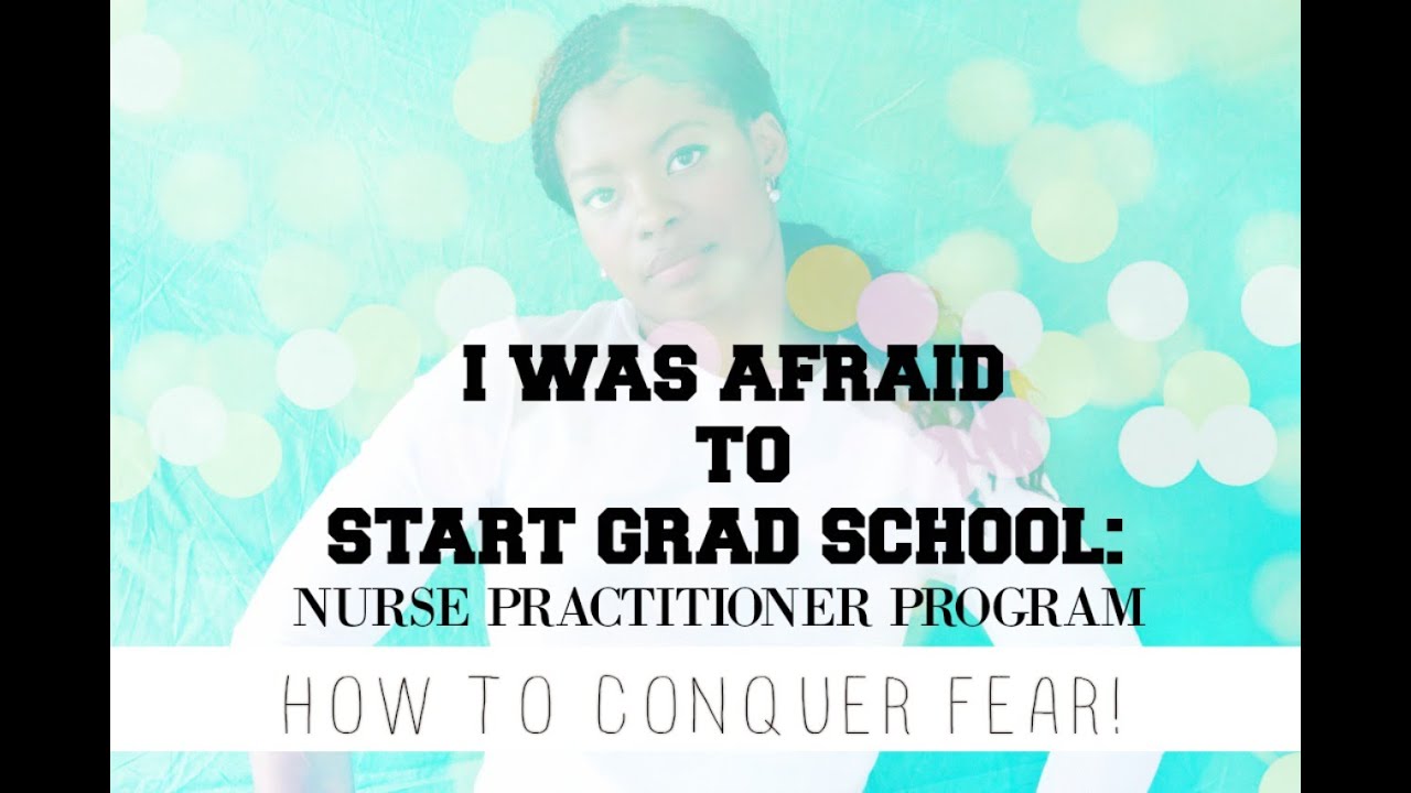 I WAS AFRAID TO START GRAD SCHOOL: NURSE PRACTITONER PROGRAM. HOW TO CONQUER FEAR!