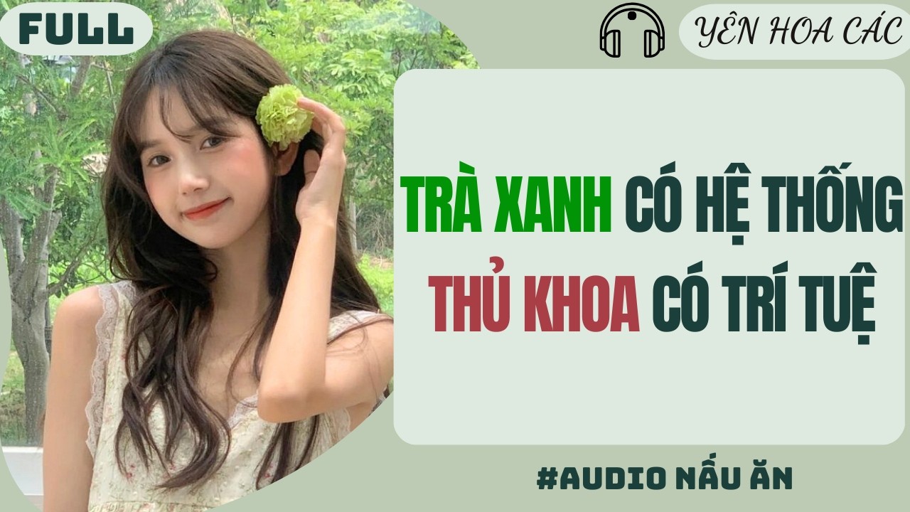 FULL AUDIO | TRÀ XANH CÓ HỆ THỐNG THỦ KHOA CÓ TRÍ TUỆ | Yên Hoa Các #truyenaudio #audio