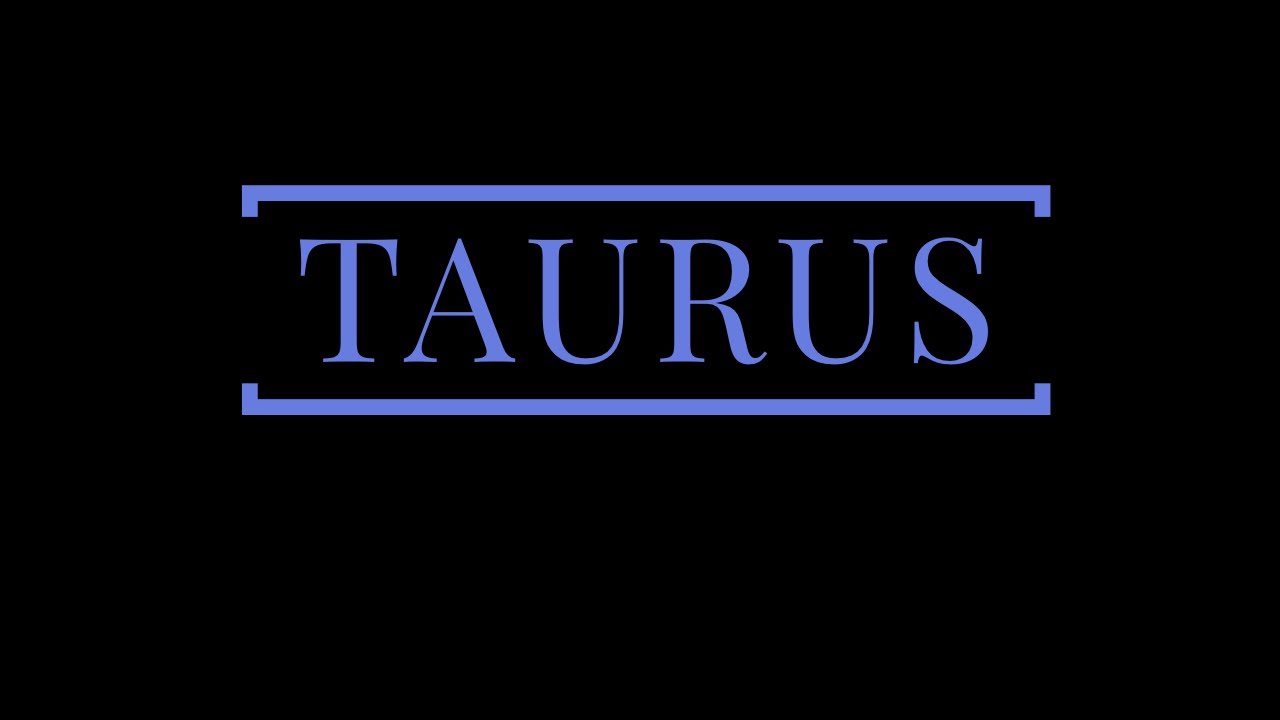 TAURUS:  THEY WANT TO CLEAR THE AIR.  MAY 2020