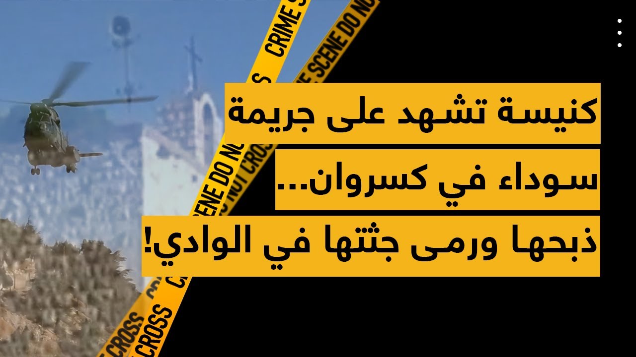 كنيسة تشهد على جريمة سوداء في كسروان... ذبحها ورمى جثتها في الوادي