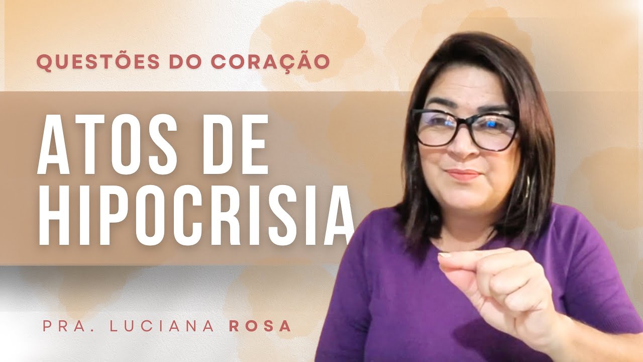 Atos de hipocrisia | Questões do Coração | Pra. Luciana Rosa 