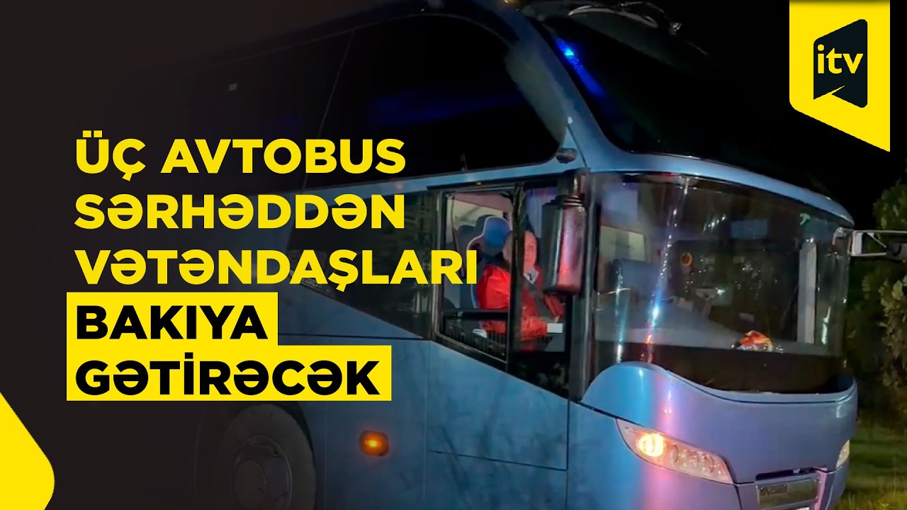 İran sərhədini keçən vətəndaşlarımız bu avtobuslarla Bakıya gətiriləcək