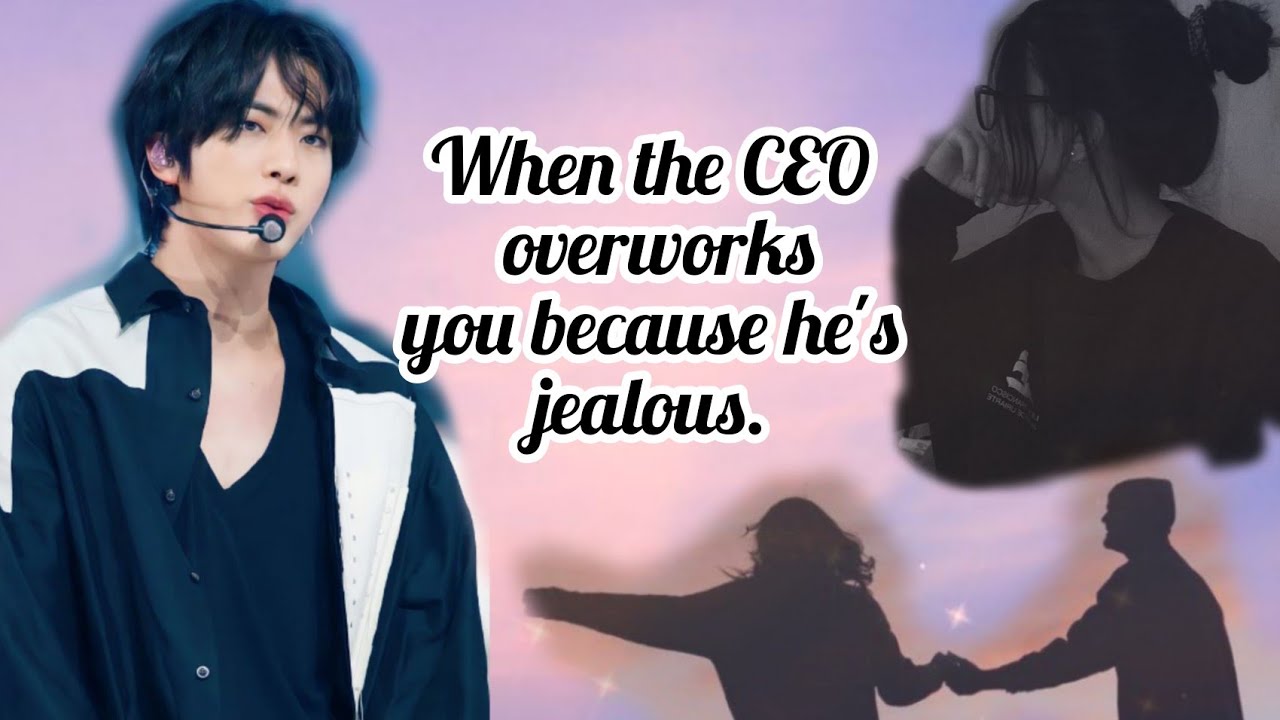 When the CEO overworks you because he is jealous. - Jin ff