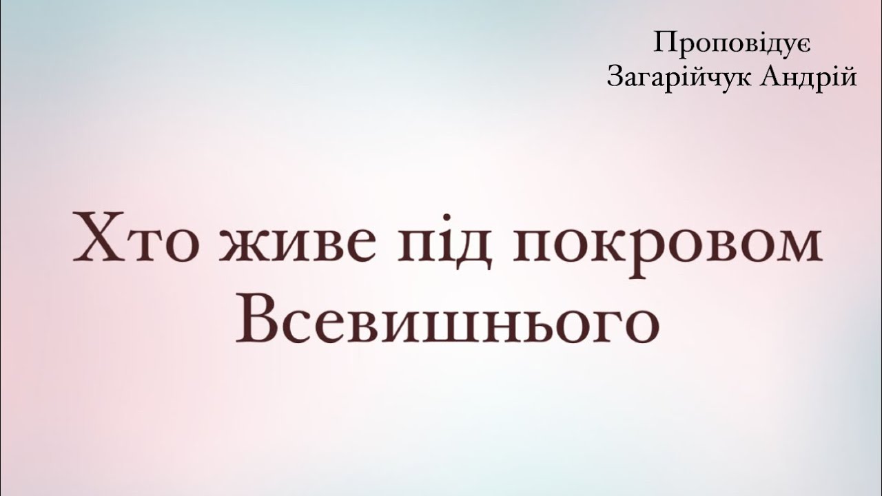 «Хто живе під покровом Всевишнього»Проповідує Загарійчук Андрій