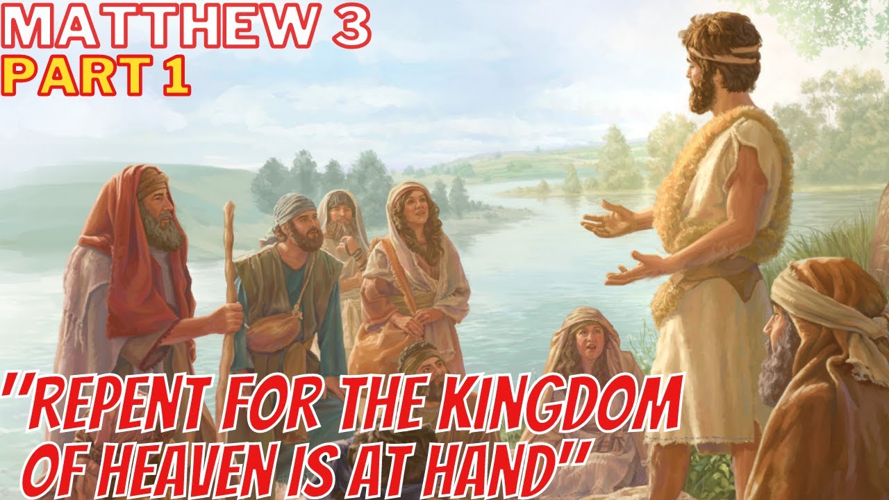 Matthew 3 - Part 1 - Repent for the Kingdom of God is at Hand - John The Baptist