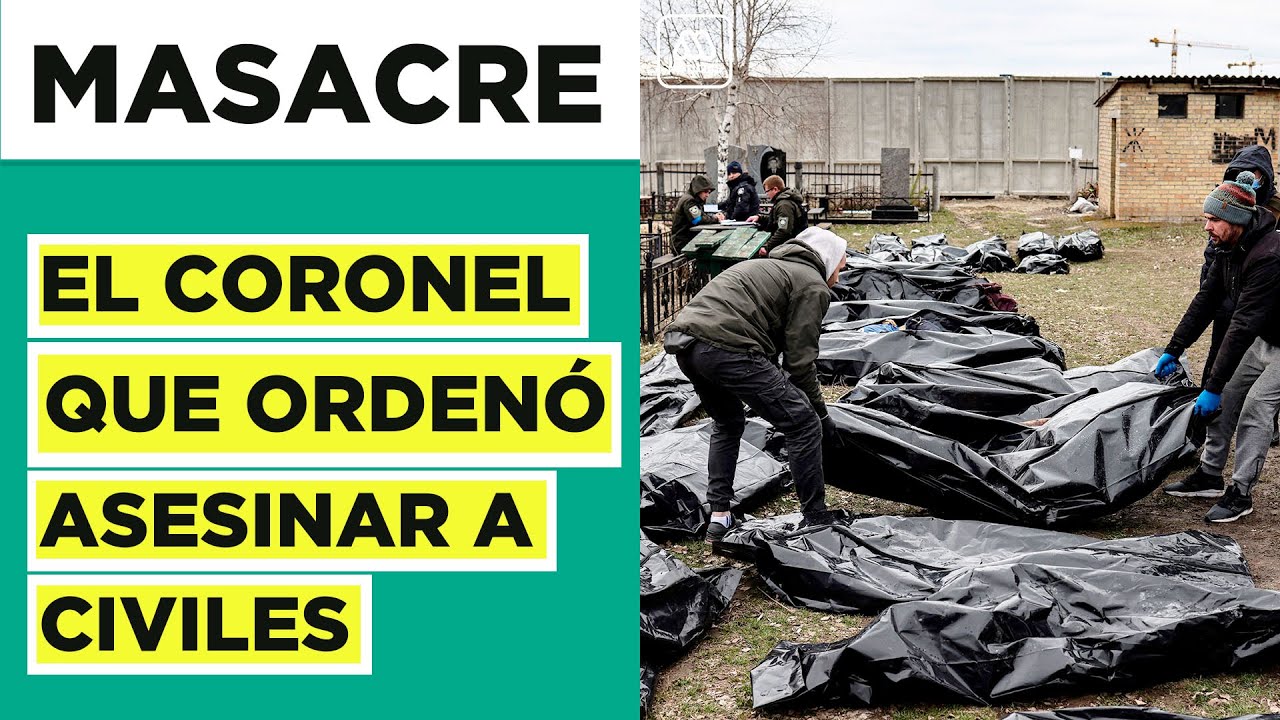 El coronel que dio la orden de masacre a civiles en Bucha: Decenas de cuerpos atados y asesinados