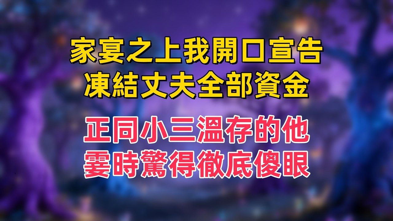 家宴之上我開口宣告，凍結丈夫全部資金，正同小三溫存的他，霎時驚得徹底傻眼