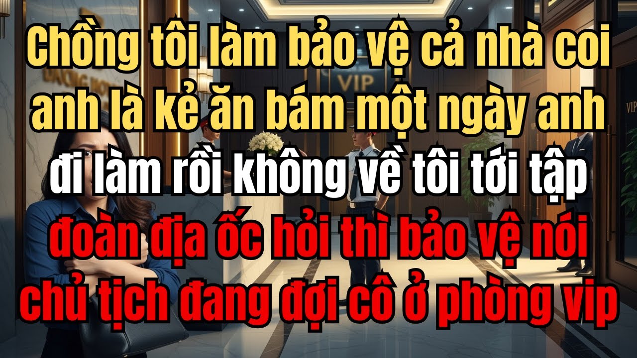 Chồng tôi làm bảo vệ cả nhà coi anh là kẻ ăn bám một ngày anh đi làm rồi không về tôi tới tập đoàn