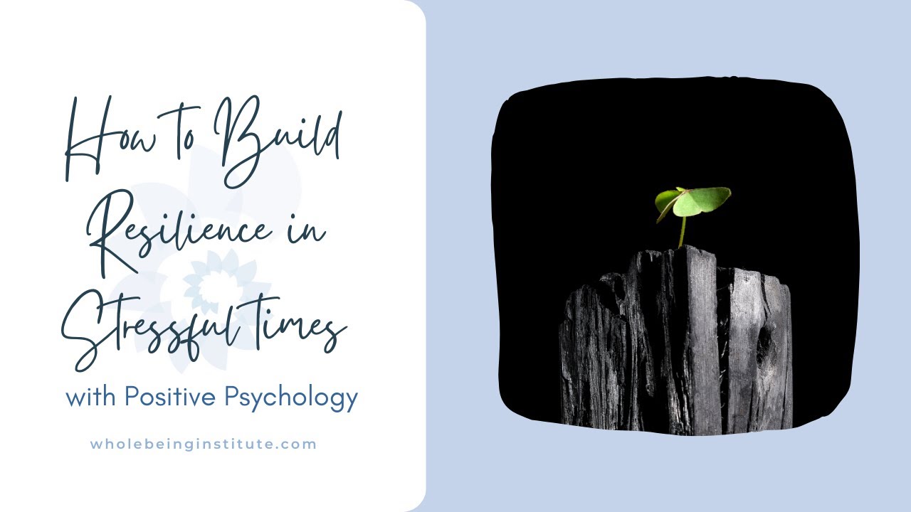 How to Build Resilience In Stressful Times with Positive Psychology