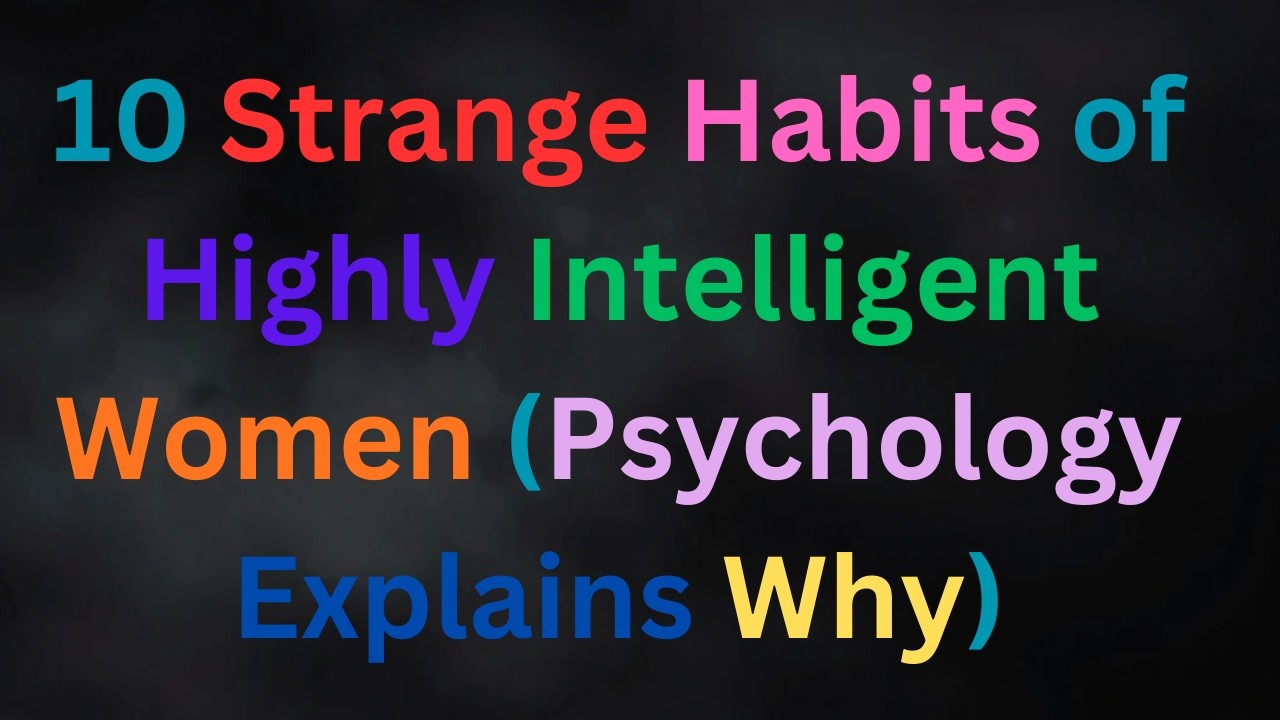 Psychology Reveals 10 Strange Habits of Highly Intelligent Women