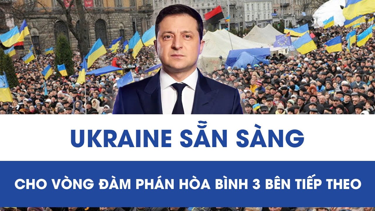 Ukraine sẵn sàng cho vòng đàm phán 3 bên tiếp theo, kịch bản hòa bình đang đến gần?