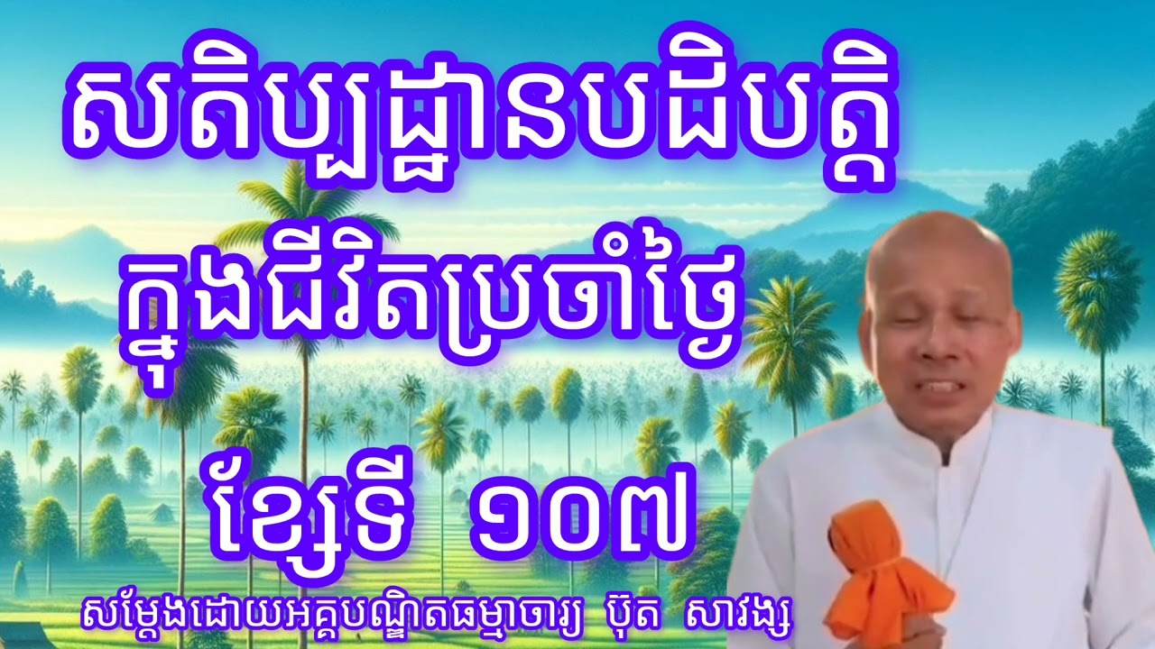 សតិប្បដ្ឋានបដិបត្តិក្នុងជីវិតប្រចាំថ្ងៃខ្សែទី១០៧-សម្តែងដោយលោកគ្រូអគ្គបណ្ឌិត ប៊ុត សាវង្ស
