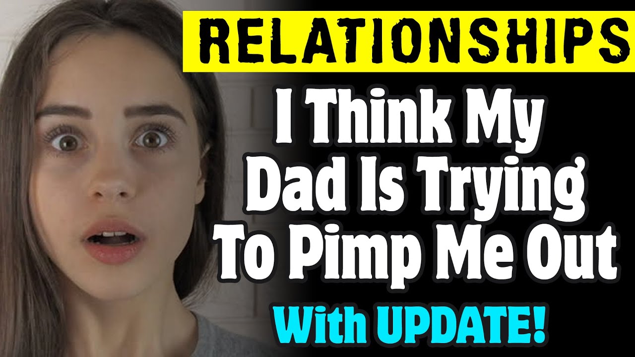 r/Relationships | I Think My Dad Is Trying To Pimp Me Out!