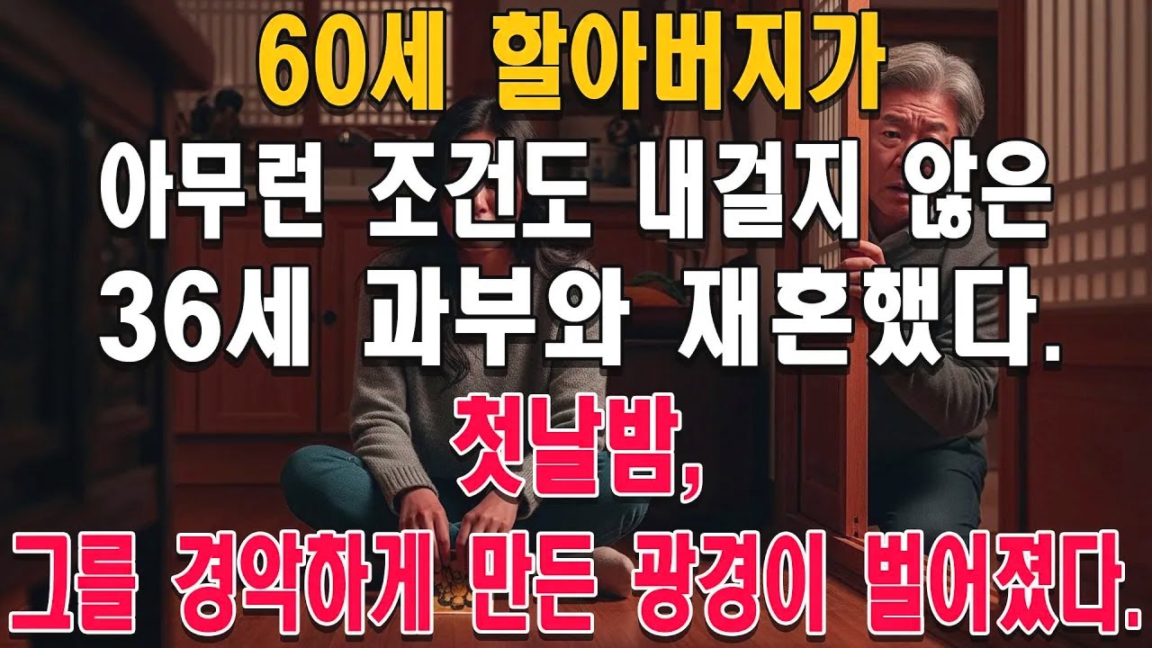 60세 할아버지가 아무런 조건도 내걸지 않은 36세 과부와 재혼했다. 첫날밤, 그를 경악하게 만든 광경이 벌어졌다.