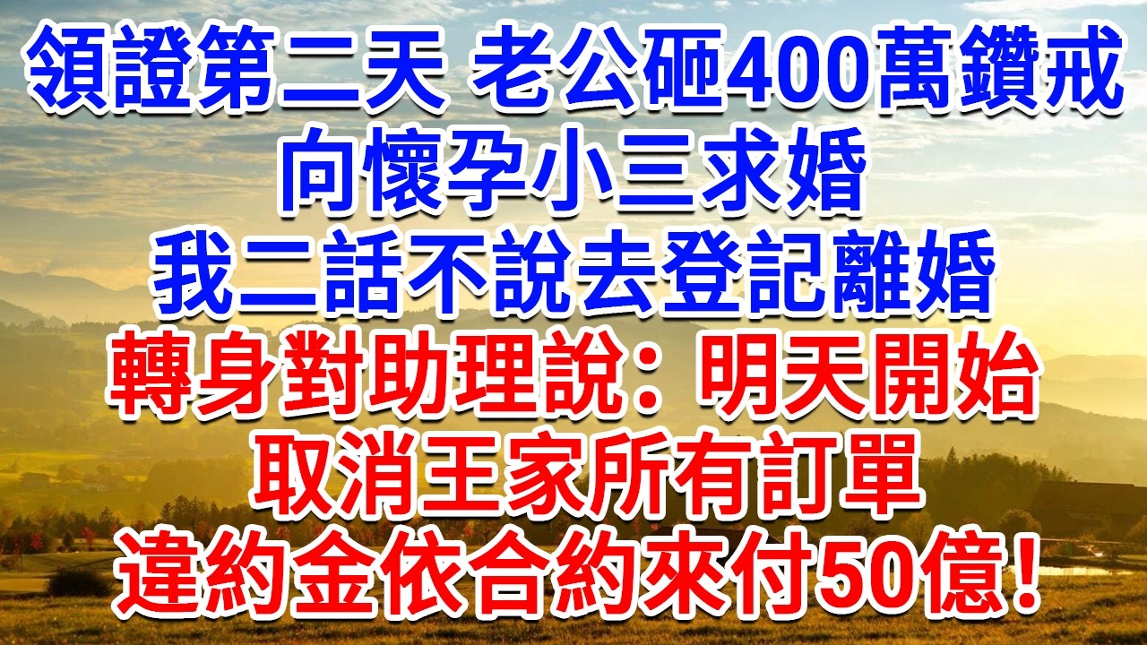 領證第二天老公砸400萬鑽戒，向懷孕小三求婚，我二話不說去登記離婚，轉身對助理說：明天開始，取消王家所有訂單，違約金依合約來付 50億！#為人處世#生活經驗#情感故事#故事#小說#戀愛#情感#婚姻