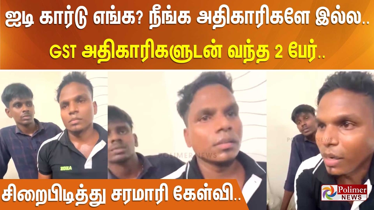 ஐடி கார்டு எங்க? நீங்க அதிகாரிகளே இல்ல.. GST அதிகாரிகளுடன் வந்த 2 பேர்..சிறைபிடித்து சரமாரி கேள்வி..