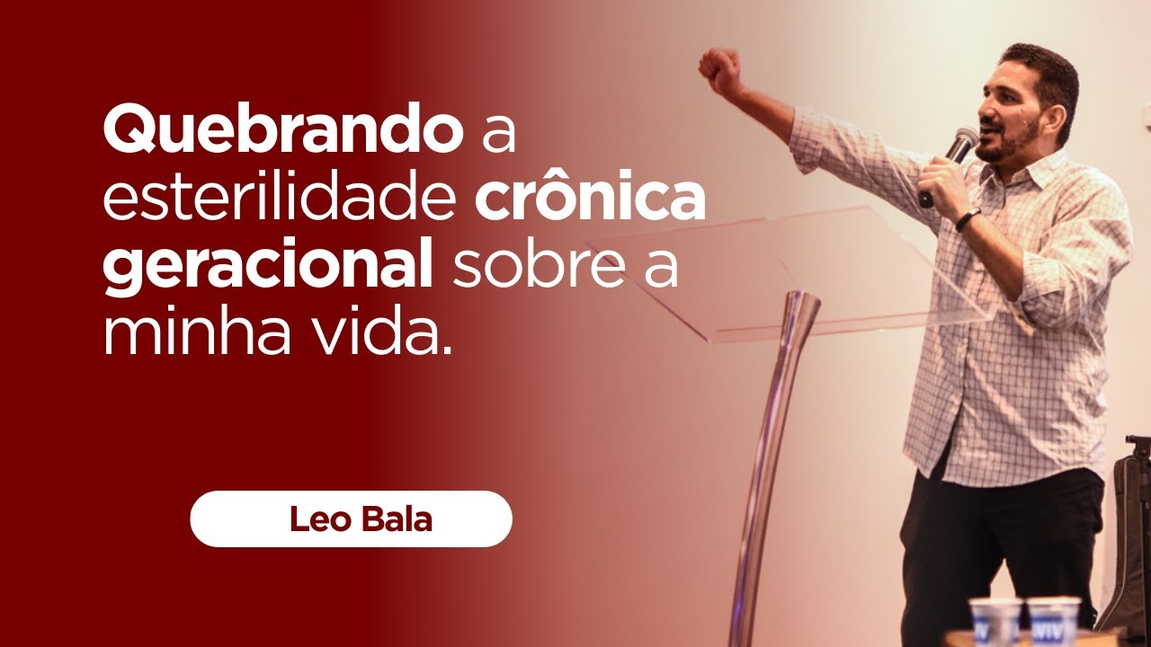 QUEBRANDO A ESTERELIDADE CRONICA GERACIONAL SOBRE A MINHA VIDA | PR.LEO BALA