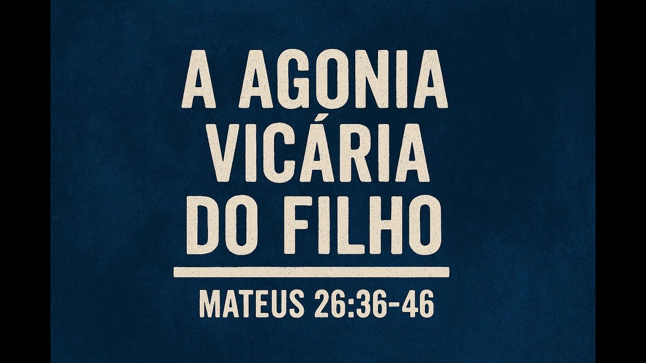 A Agonia Vicária do Filho - Mateus 26.36-46