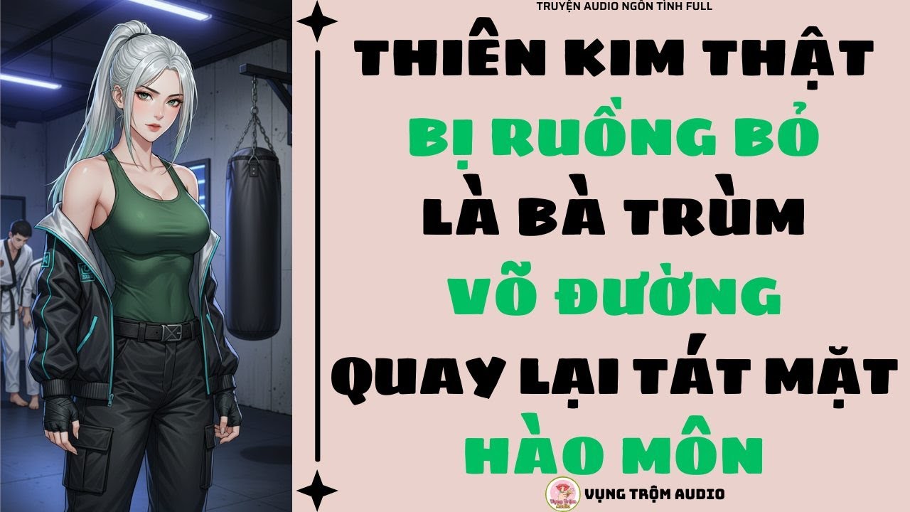 [Truyện Audio Full] THIÊN KIM THẬT BỊ RUỒNG BỎ LÀ BÀ TRÙM VÕ ĐƯỜNG QUAY LẠI TÁT MẶT HÀO MÔN