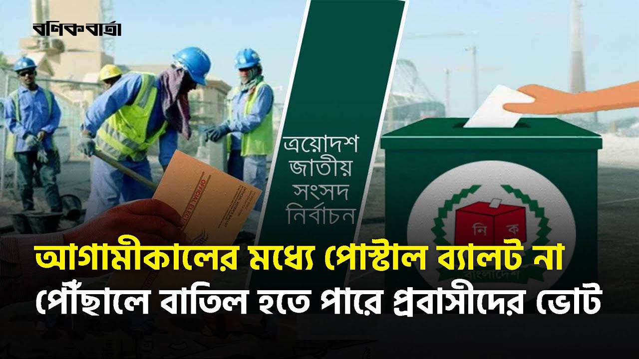 আগামীকালের মধ্যে পোস্টাল ব্যালট না পৌঁছালে বাতিল হতে পারে প্রবাসীদের ভোট