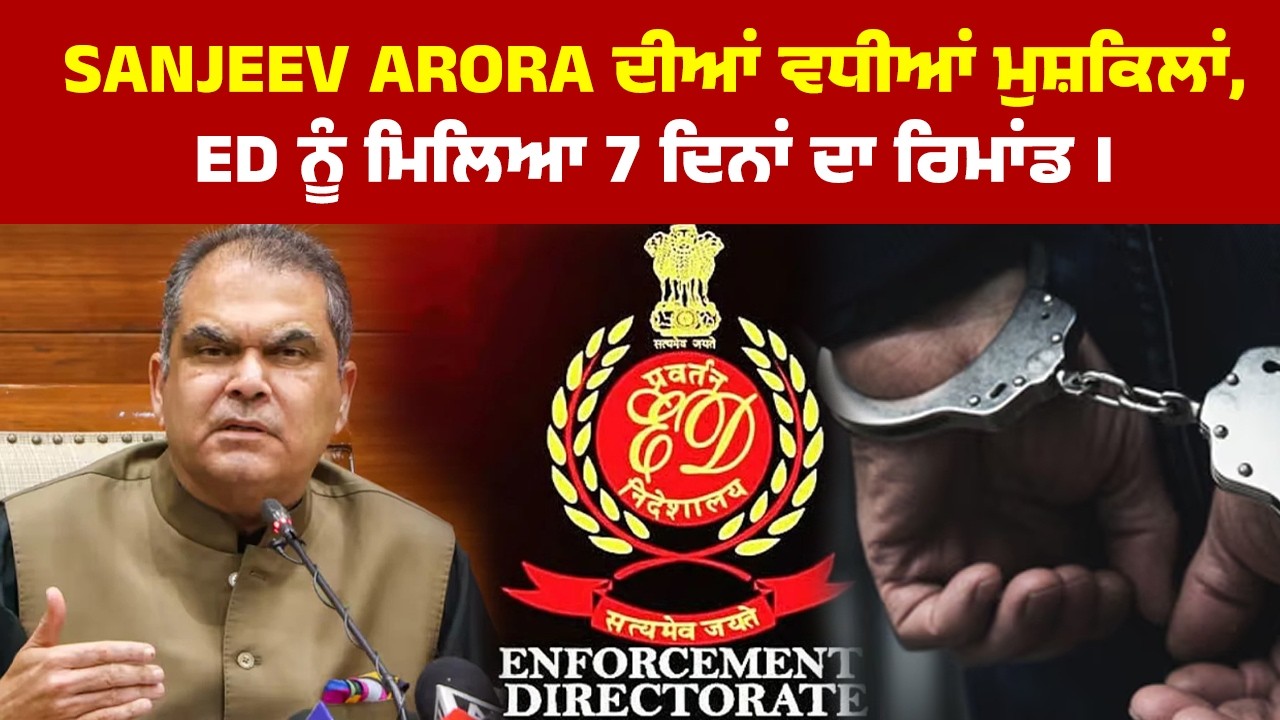 Sanjeev Arora ਦੀਆਂ ਵਧੀਆਂ ਮੁਸ਼ਕਿਲਾਂ ! | ED ਨੂੰ ਮਿਲਿਆ 7 ਦਿਨਾਂ ਦਾ ਰਿਮਾਂਡ