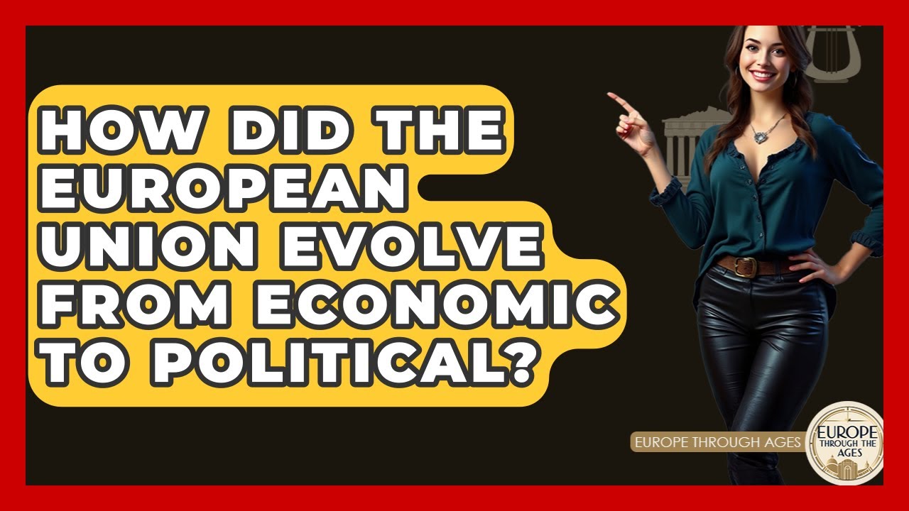 How Did The European Union Evolve From Economic To Political? - Europe Through the Ages