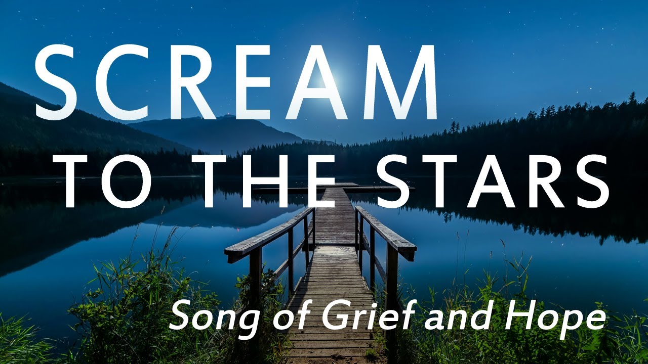SCREAM TO THE STARS — SONG OF GRIEF AND HOPE