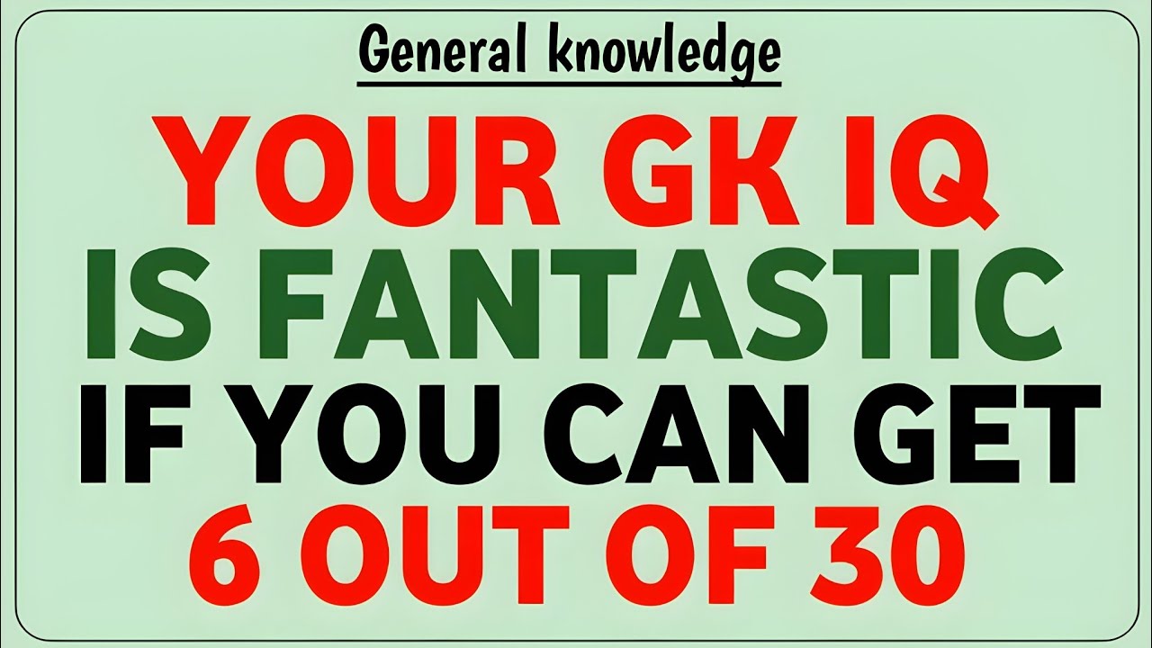 YOUR GK IQ IS FANTASTIC IF YOU CAN GET 6 OUT OF 30 