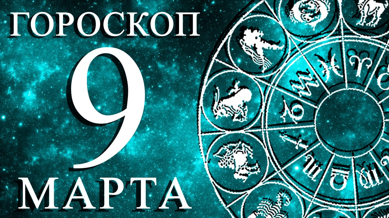 ГОРОСКОП НА 9 МАРТА ДЛЯ КАЖДОГО ЗНАКА ЗОДИАКА!