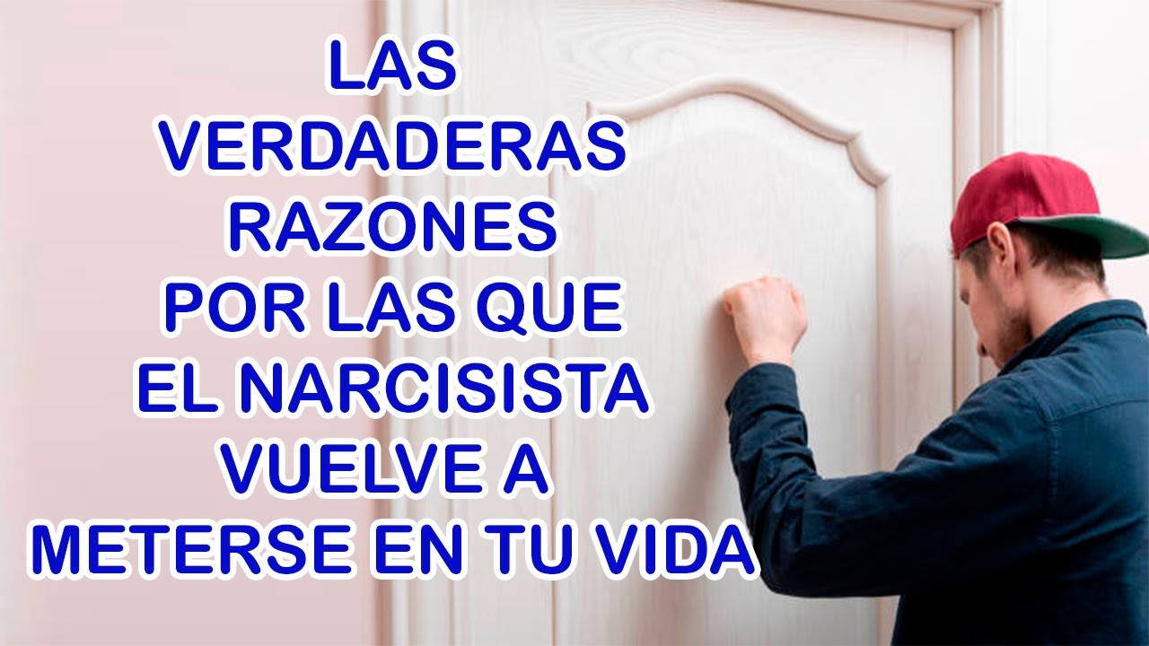 LAS AUTENTICAS RAZONES DE POR QUE EL NARCISISTA VUELVE A METERSE EN TU VIDA