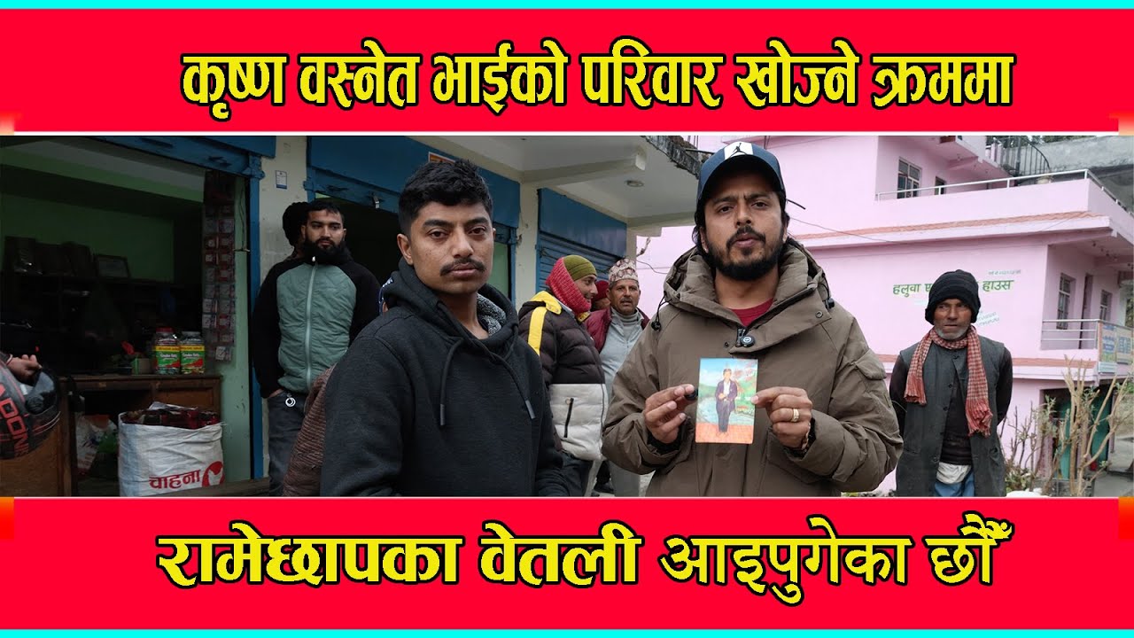कृष्ण बस्नेत भाइको परिवार खोज्ने क्रममा रामेछाप को बेताली आइपुगेका छौं