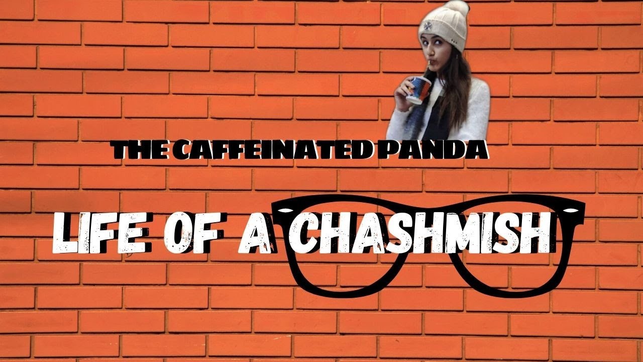 LIFE OF A CHASHMISH| THECAFFEINATEDPANDA
