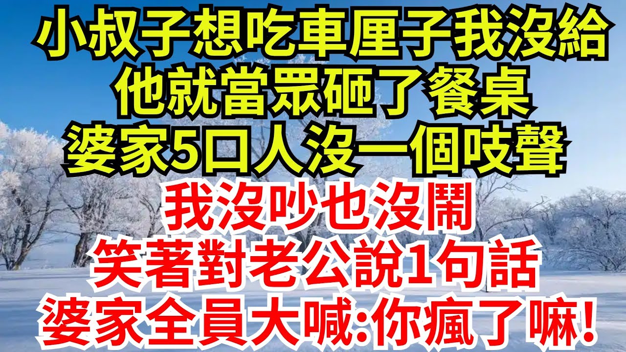 小叔子想吃車厘子我沒給，他就當眾砸了餐桌，婆家5口人沒一個吱聲，我沒吵也沒鬧，笑著對老公說1句話，婆家全員大喊:你瘋了嘛!【檐下故事會】#完結故事#情感故事#爽文#婆媳關系#女频小说#小叔子#故事分享