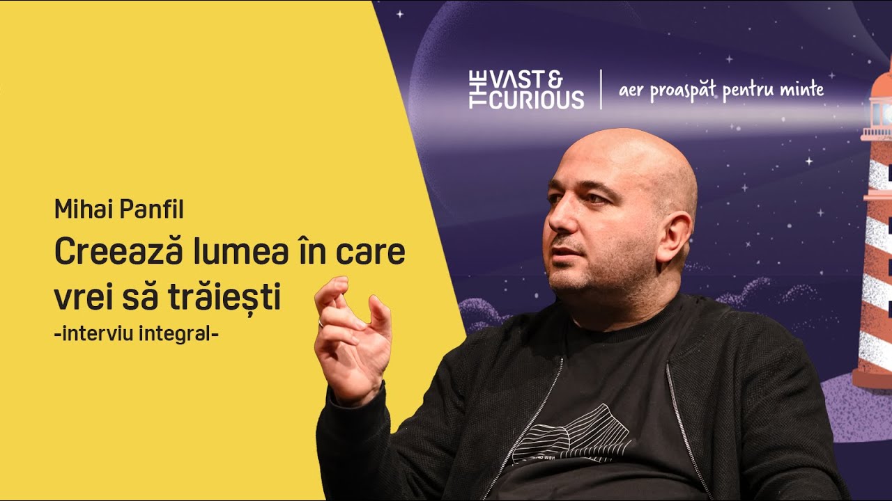 Mihai Panfil. Creează lumea în care vrei să trăiești | THE VAST&THE CURIOUS live