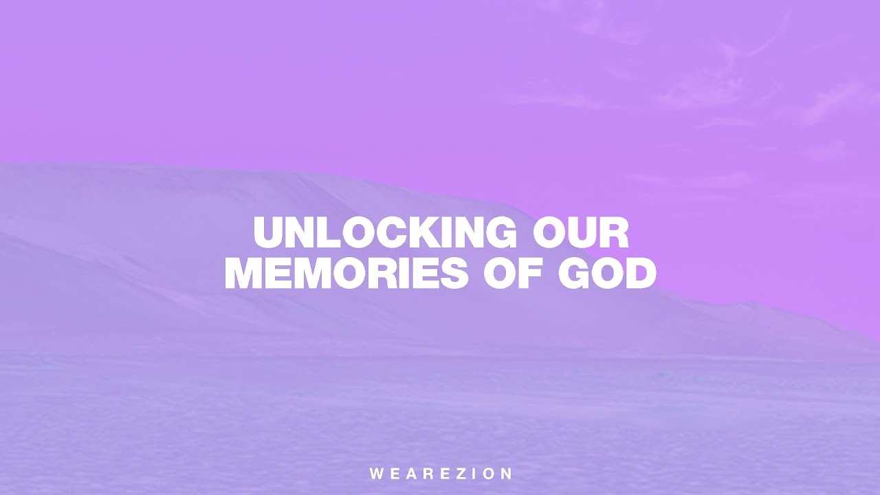UNLOCKING OUR MEMORIES OF GOD | We Are Zion