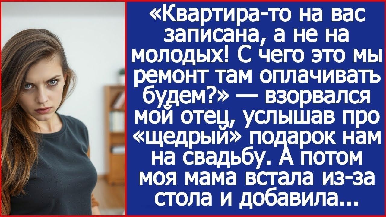 Квартира то на вас записана, а не на молодых! С чего это мы ремонт делать будем  Спросил мой оте