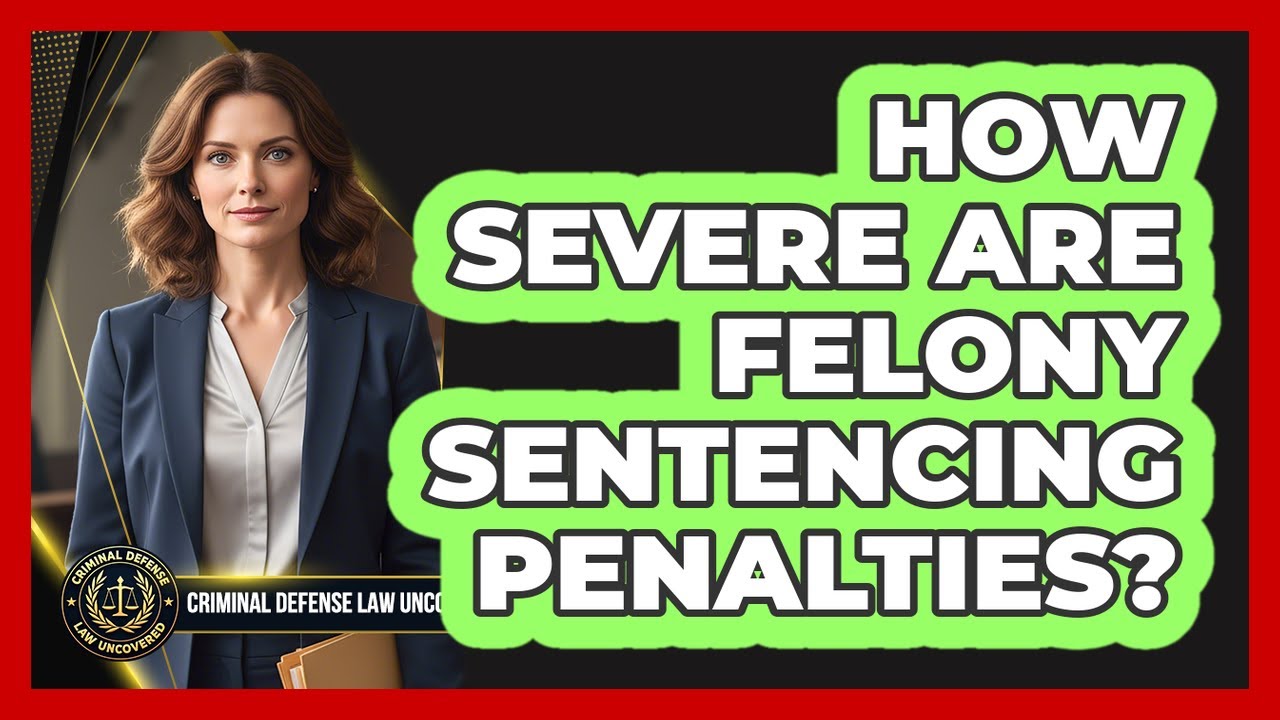 How Severe Are Felony Sentencing Penalties?