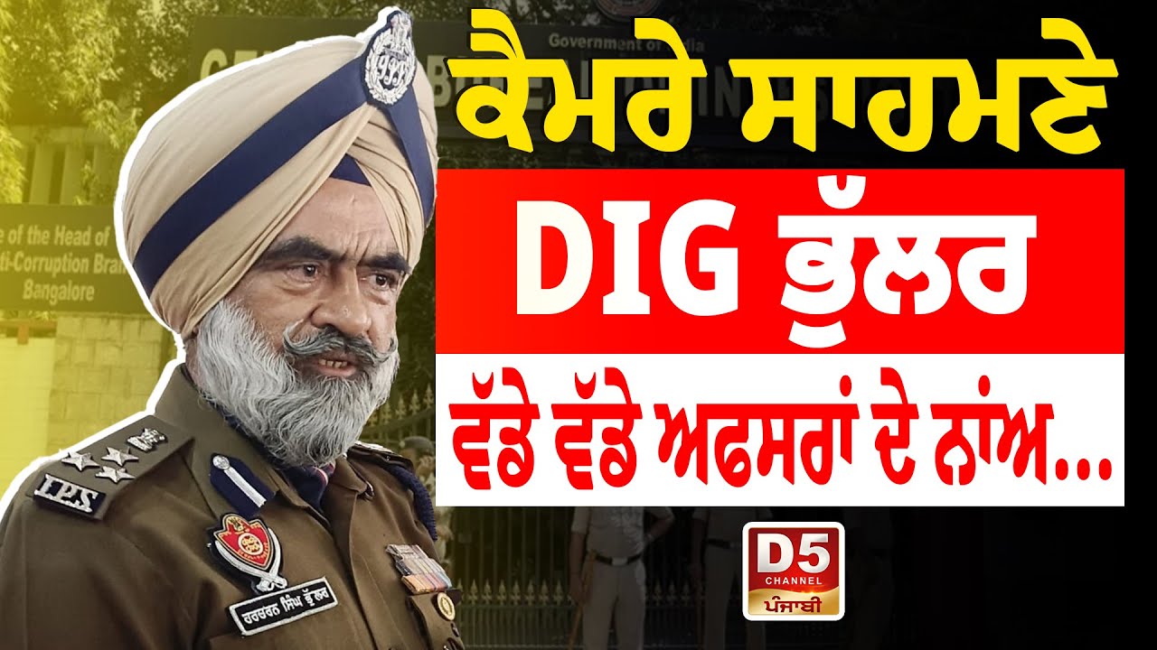 ਕੈਮਰੇ ਸਾਹਮਣੇ DIG Bhullar, ਵੱਡੇ ਵੱਡੇ ਅਫਸਰਾਂ ਦੇ ਨਾਂਅ....  D5 Channel Punjabi