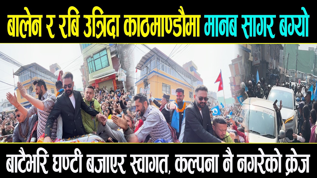 बालेन र रबि उत्रिदा मानब सागरले भरियो काठमाण्डौं, बाटैभरि घण्टी बजाएर स्वागत @Balenshah