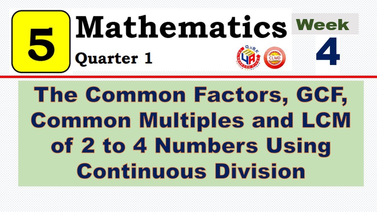 MATH 5 Q1 WK 4  COMMON FACTORS, GCF, COMMON MULTIPLES & LCM OF 2-4 NUMBERS USING CONTINUOUS DIVISION